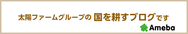 【ブログ】太陽ファームグループの国を耕す会社です